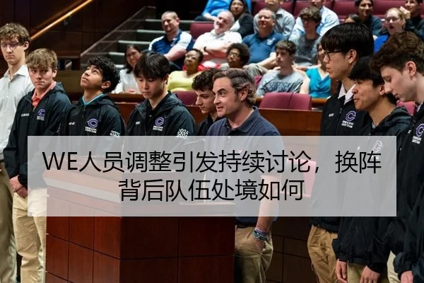 WE人员调整引发持续讨论，换阵背后队伍处境如何